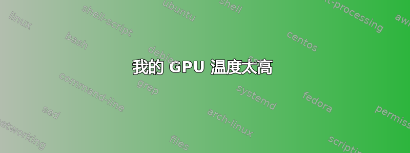 我的 GPU 温度太高