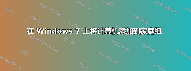 在 Windows 7 上将计算机添加到家庭组