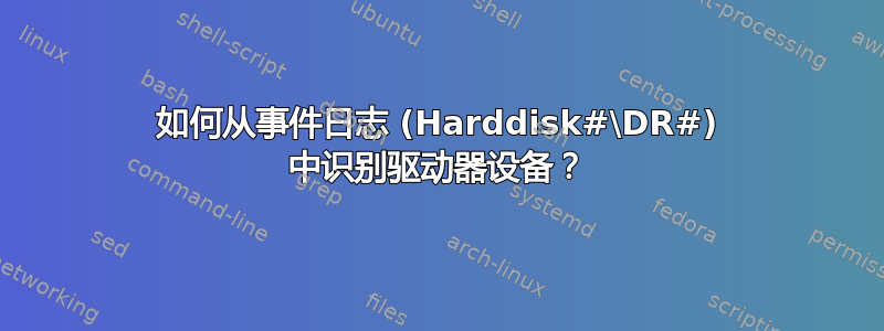 如何从事件日志 (Harddisk#\DR#) 中识别驱动器设备？