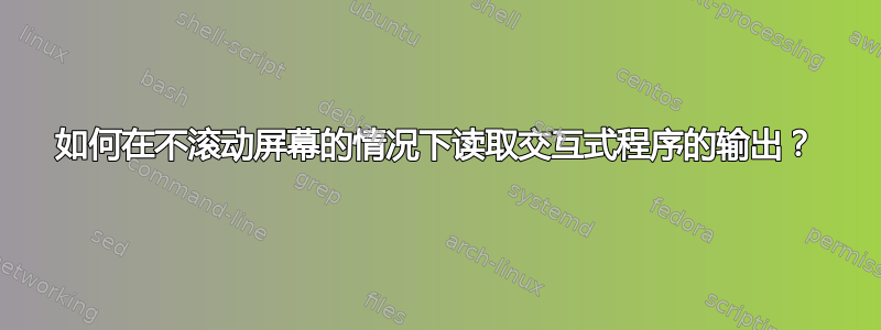 如何在不滚动屏幕的情况下读取交互式程序的输出？