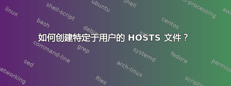 如何创建特定于用户的 HOSTS 文件？