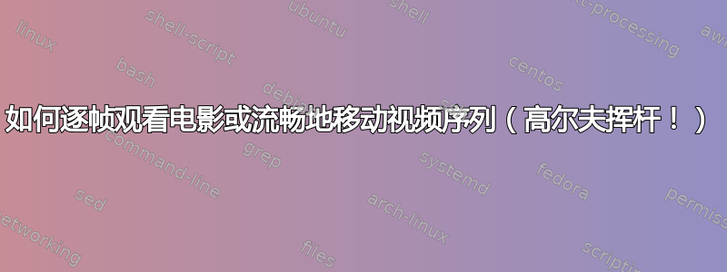 如何逐帧观看电影或流畅地移动视频序列（高尔夫挥杆！）