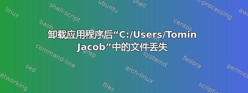 卸载应用程序后“C:/Users/Tomin Jacob”中的文件丢失