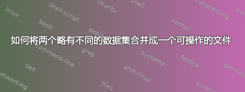 如何将两个略有不同的数据集合并成一个可操作的文件