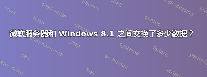 微软服务器和 Windows 8.1 之间交换了多少数据？