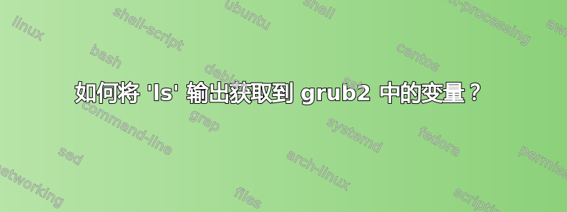 如何将 'ls' 输出获取到 grub2 中的变量？