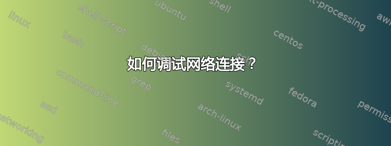 如何调试网络连接？