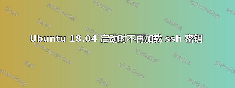 Ubuntu 18.04 启动时不再加载 ssh 密钥