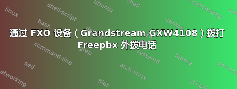 通过 FXO 设备（Grandstream GXW4108）拨打 Freepbx 外拨电话