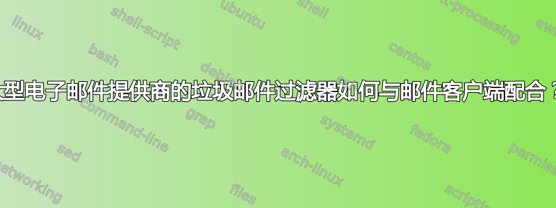 大型电子邮件提供商的垃圾邮件过滤器如何与邮件客户端配合？