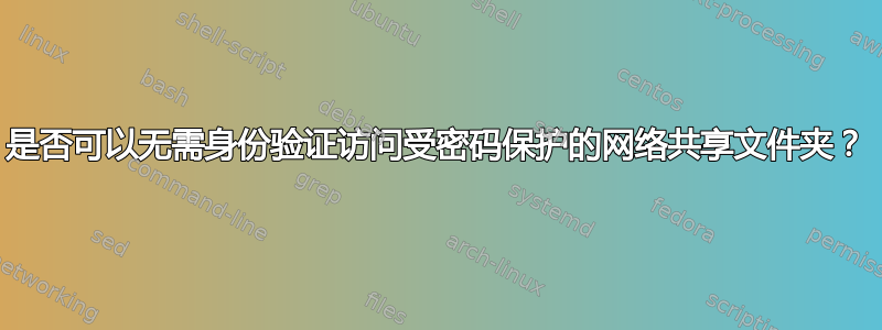 是否可以无需身份验证访问受密码保护的网络共享文件夹？