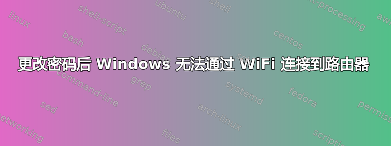 更改密码后 Windows 无法通过 WiFi 连接到路由器