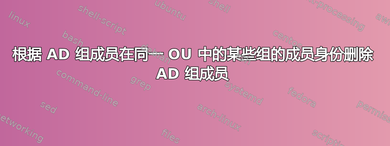 根据 AD 组成员在同一 OU 中的某些组的成员身份删除 AD 组成员