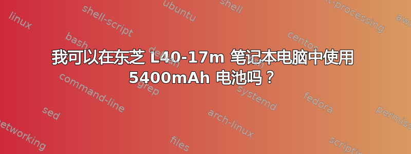 我可以在东芝 L40-17m 笔记本电脑中使用 5400mAh 电池吗？