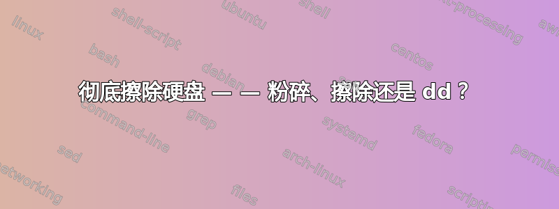 彻底擦除硬盘 — — 粉碎、擦除还是 dd？