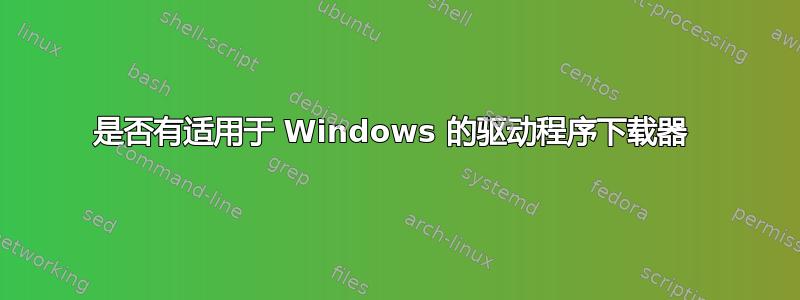 是否有适用于 Windows 的驱动程序下载器 