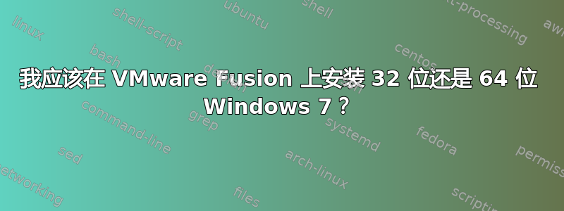 我应该在 VMware Fusion 上安装 32 位还是 64 位 Windows 7？