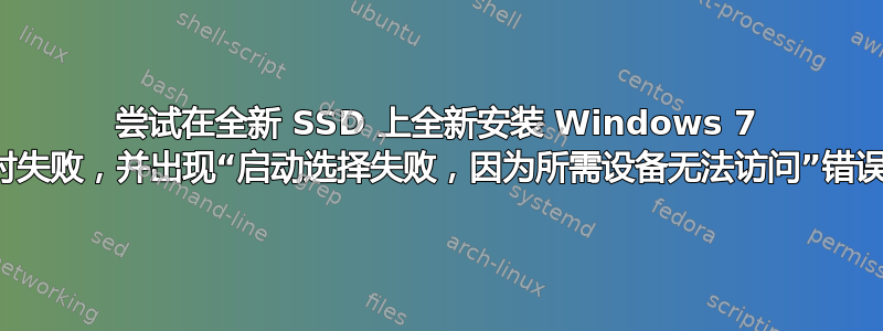 尝试在全新 SSD 上全新安装 Windows 7 时失败，并出现“启动选择失败，因为所需设备无法访问”错误