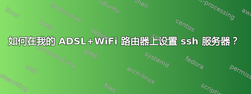 如何在我的 ADSL+WiFi 路由器上设置 ssh 服务器？