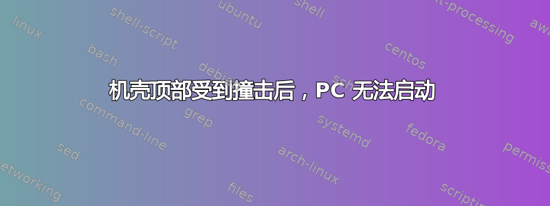 机壳顶部受到撞击后，PC 无法启动