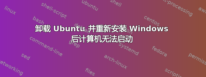 卸载 Ubuntu 并重新安装 Windows 后计算机无法启动