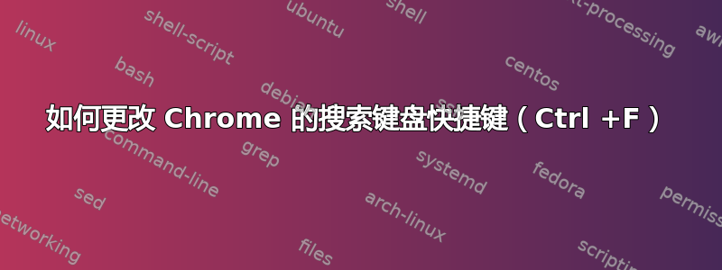 如何更改 Chrome 的搜索键盘快捷键（Ctrl +F）