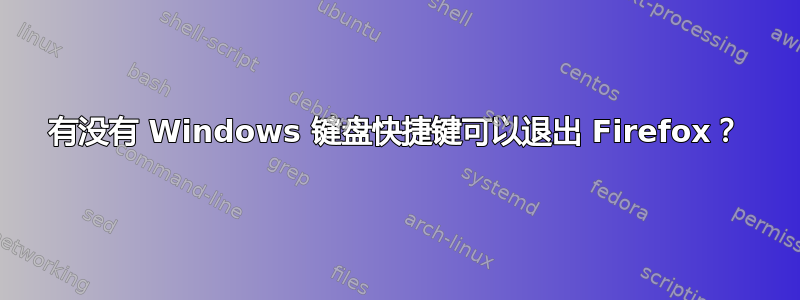 有没有 Windows 键盘快捷键可以退出 Firefox？