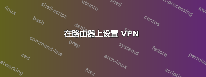 在路由器上设置 VPN