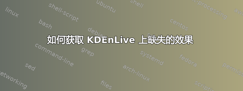 如何获取 KDEnLive 上缺失的效果