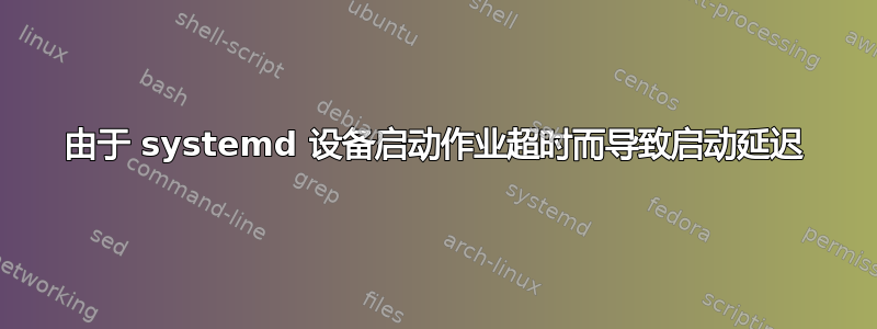 由于 systemd 设备启动作业超时而导致启动延迟