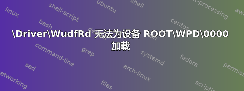 \Driver\WudfRd 无法为设备 ROOT\WPD\0000 加载