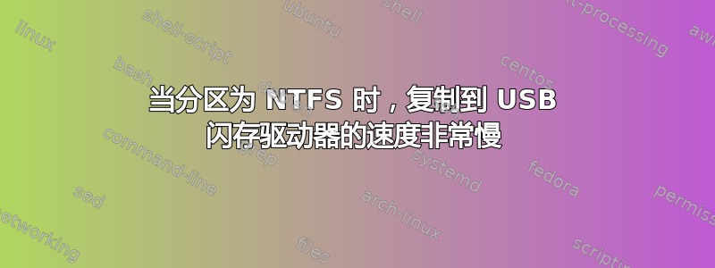 当分区为 NTFS 时，复制到 USB 闪存驱动器的速度非常慢