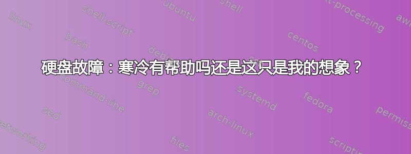 硬盘故障：寒冷有帮助吗还是这只是我的想象？