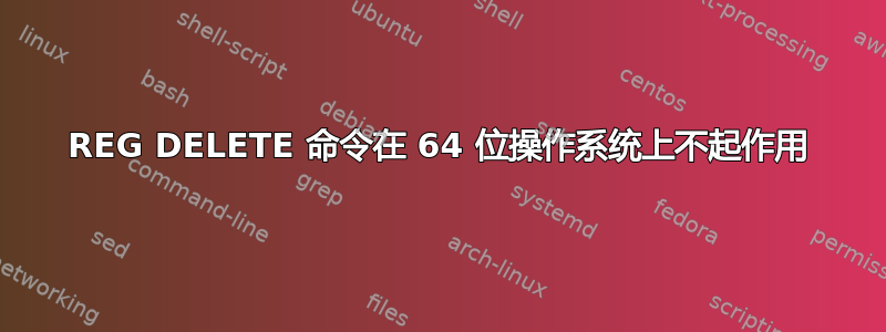 REG DELETE 命令在 64 位操作系统上不起作用