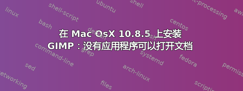 在 Mac OsX 10.8.5 上安装 GIMP：没有应用程序可以打开文档