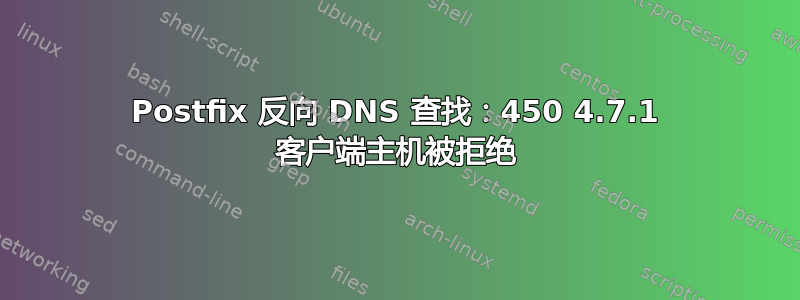 Postfix 反向 DNS 查找：450 4.7.1 客户端主机被拒绝