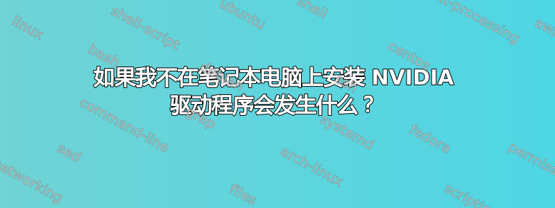 如果我不在笔记本电脑上安装 NVIDIA 驱动程序会发生什么？