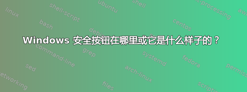 Windows 安全按钮在哪里或它是什么样子的？