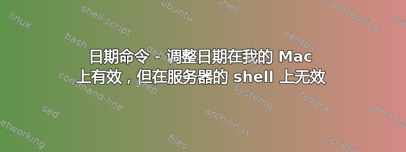 日期命令 - 调整日期在我的 Mac 上有效，但在服务器的 shell 上无效