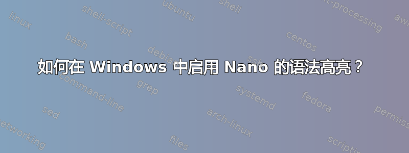 如何在 Windows 中启用 Nano 的语法高亮？