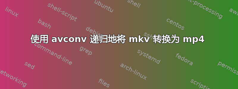 使用 avconv 递归地将 mkv 转换为 mp4