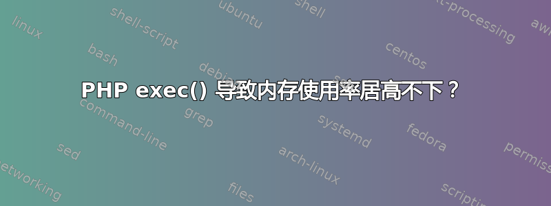 PHP exec() 导致内存使用率居高不下？