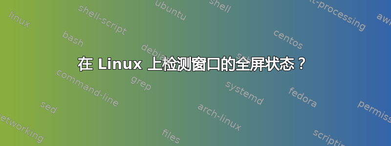 在 Linux 上检测窗口的全屏状态？