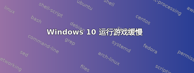 Windows 10 运行游戏缓慢 