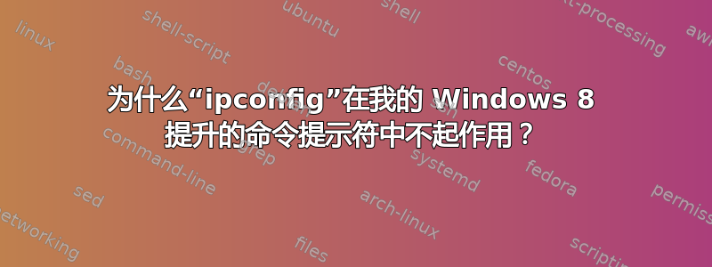 为什么“ipconfig”在我的 Windows 8 提升的命令提示符中不起作用？