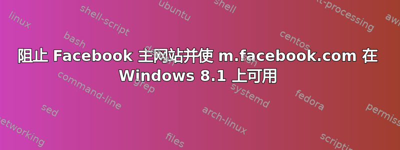 阻止 Facebook 主网站并使 m.facebook.com 在 Windows 8.1 上可用