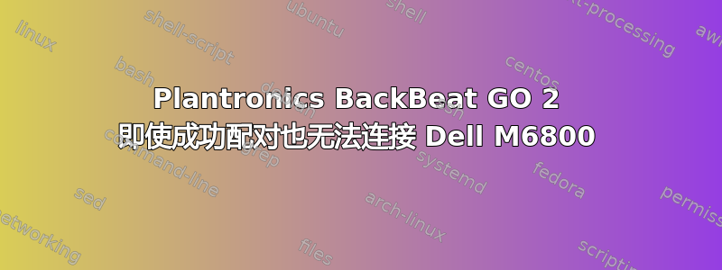 Plantronics BackBeat GO 2 即使成功配对也无法连接 Dell M6800