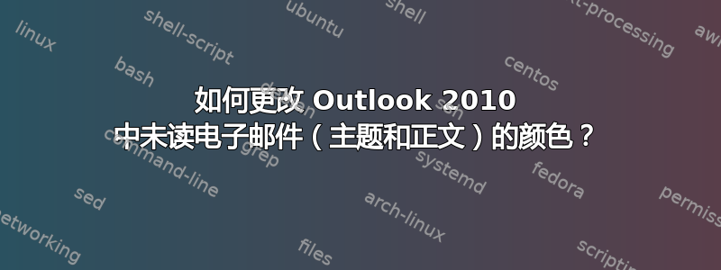 如何更改 Outlook 2010 中未读电子邮件（主题和正文）的颜色？