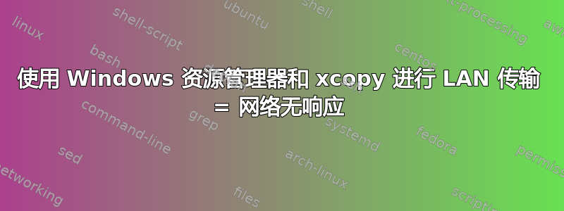 使用 Windows 资源管理器和 xcopy 进行 LAN 传输 = 网络无响应