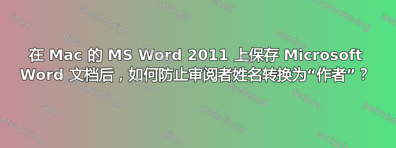 在 Mac 的 MS Word 2011 上保存 Microsoft Word 文档后，如何防止审阅者姓名转换为“作者”？